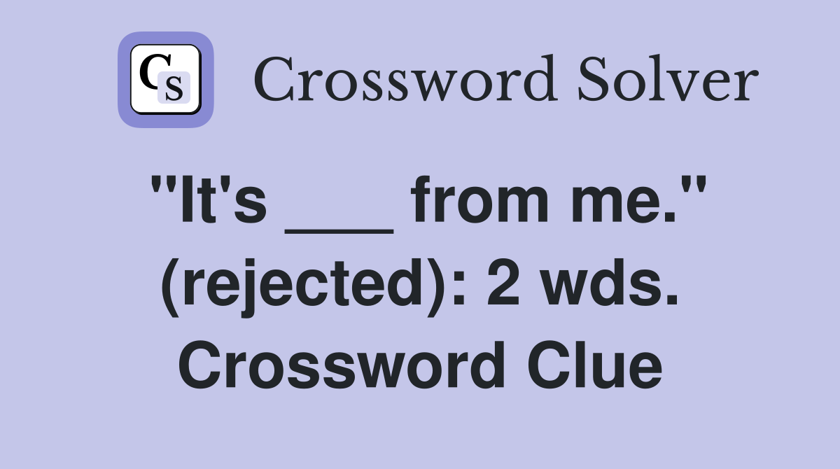 "It's ___ from me." (rejected): 2 wds. Crossword Clue