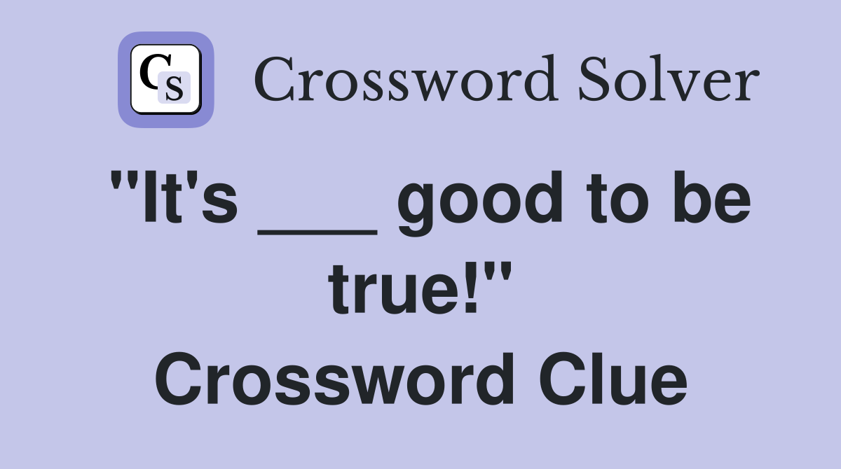 "It's ___ good to be true!" Crossword Clue