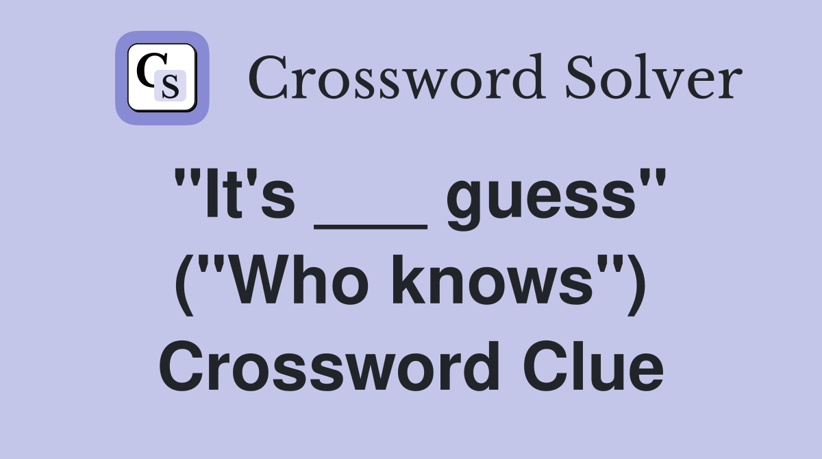 "It's ___ guess" ("Who knows") Crossword Clue