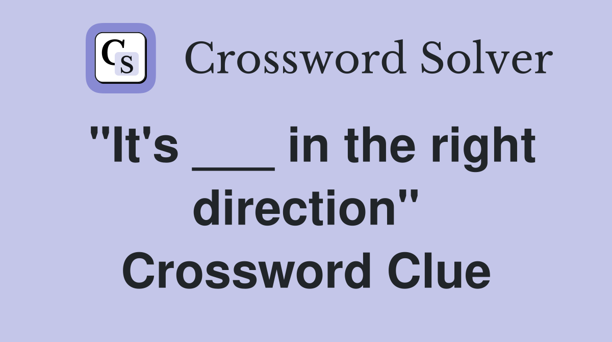 "It's ___ in the right direction" Crossword Clue
