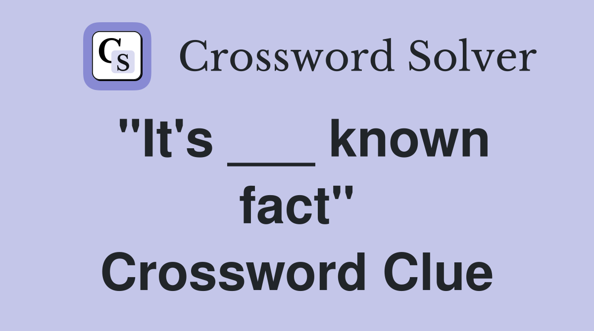 "It's ___ known fact" Crossword Clue