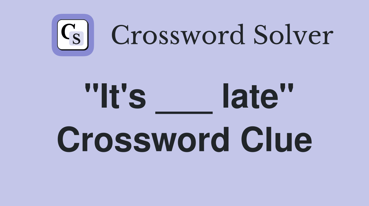 "It's ___ late" Crossword Clue