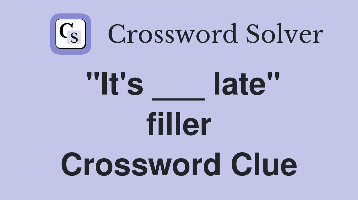 "It's ___ late" filler Crossword Clue