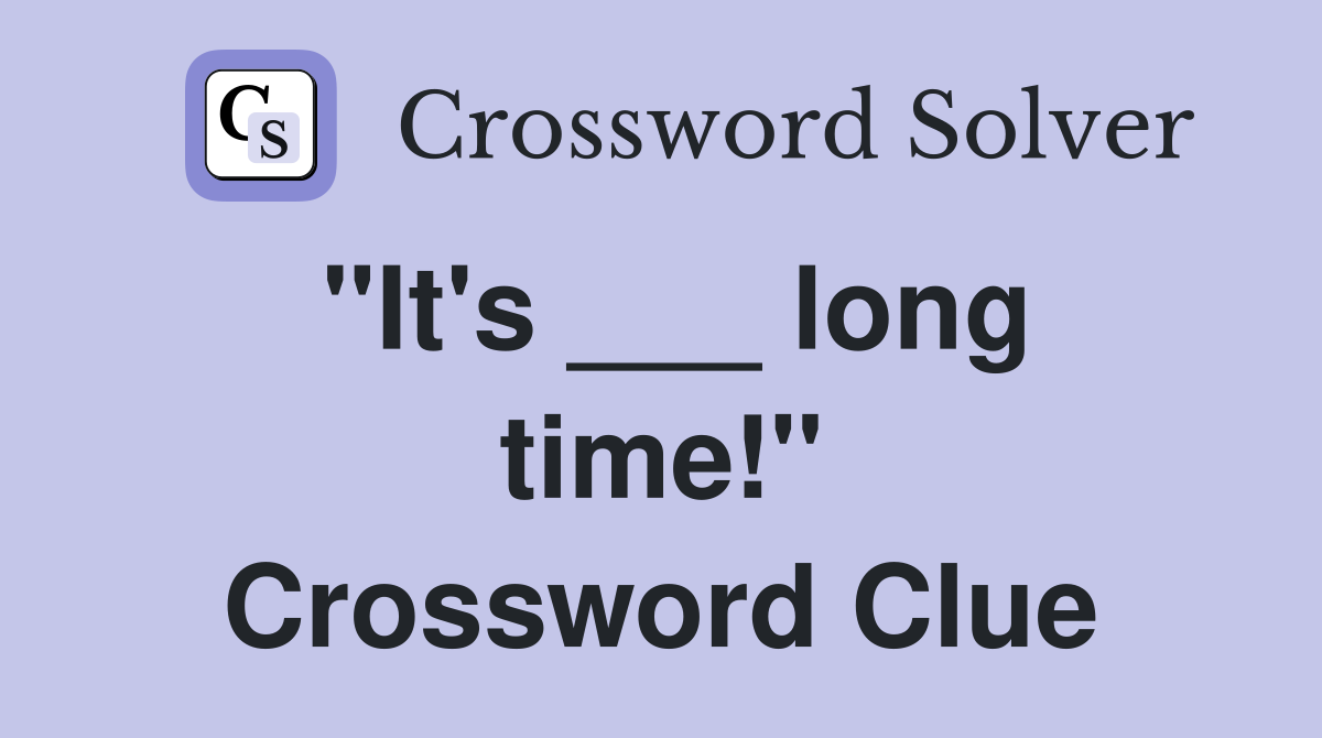 "It's ___ long time!" Crossword Clue