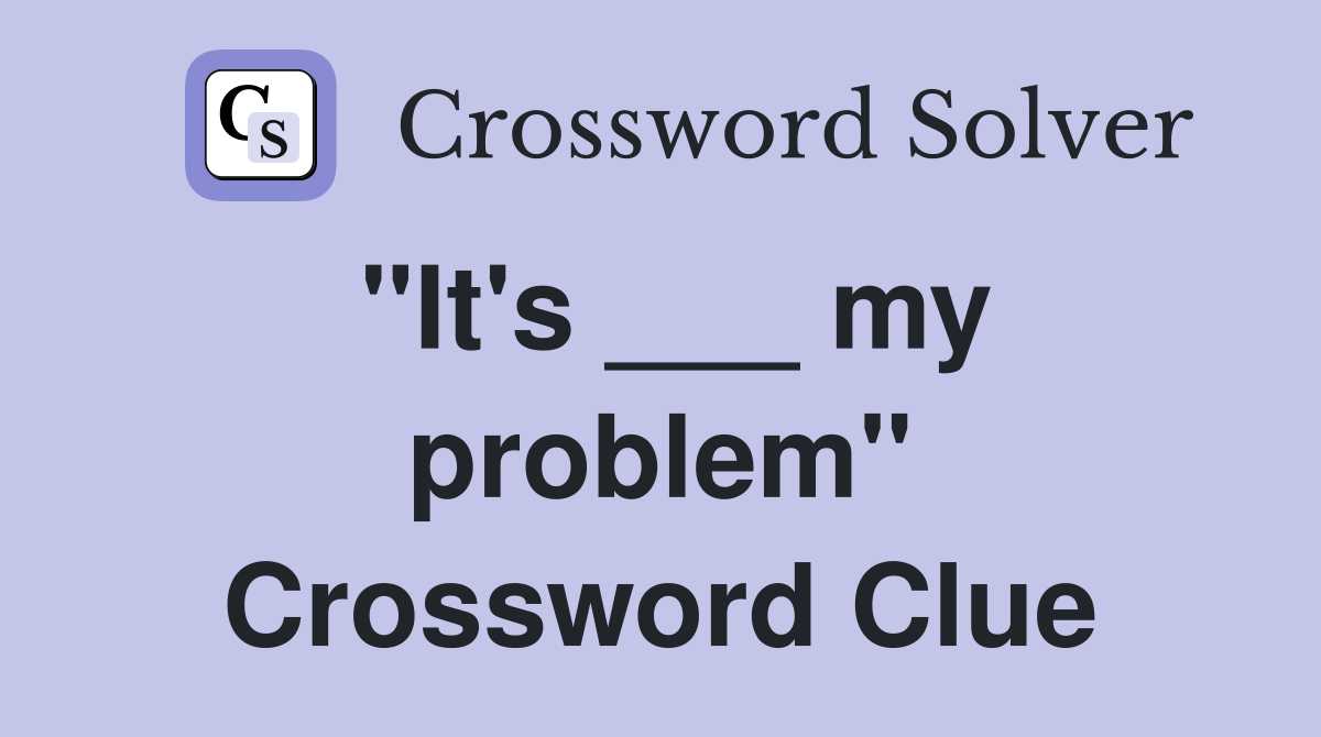"It's ___ my problem" Crossword Clue