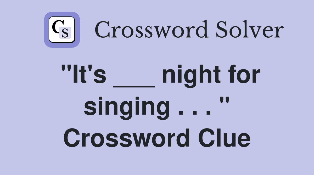 "It's ___ night for singing . . . " Crossword Clue