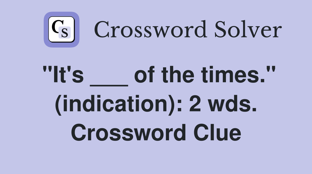 "It's ___ of the times." (indication): 2 wds. Crossword Clue