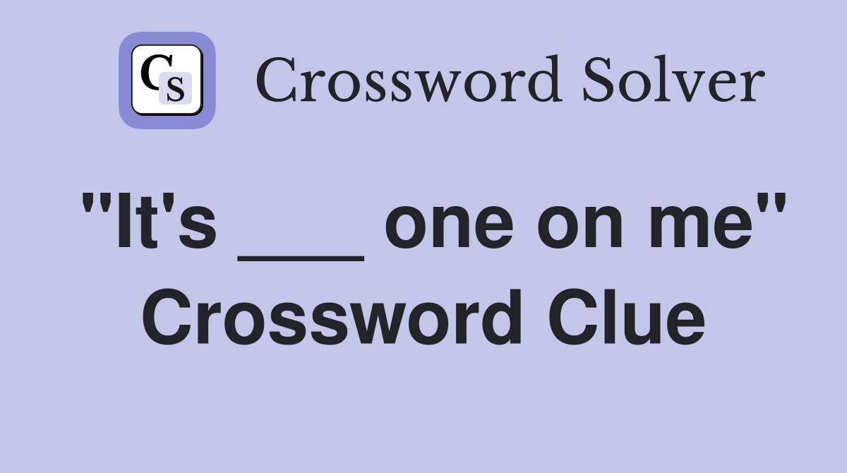"It's ___ one on me" Crossword Clue