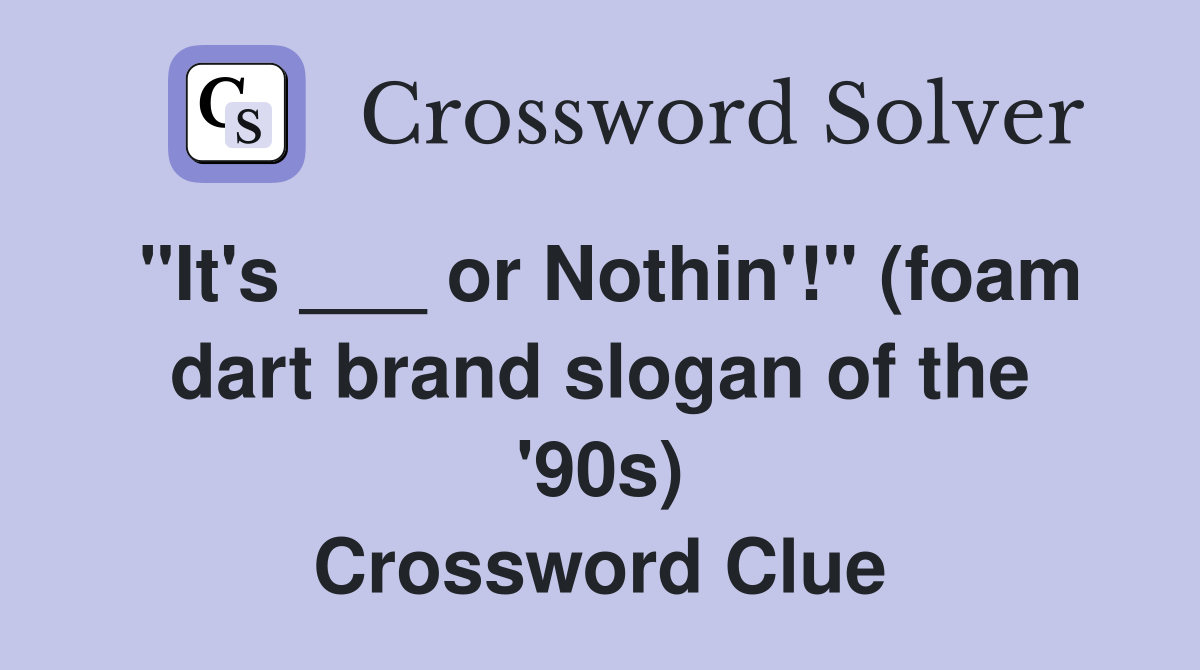 "It's ___ or Nothin'!" (foam dart brand slogan of the '90s) Crossword Clue