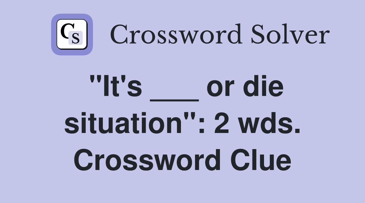 "It's ___ or die situation": 2 wds. Crossword Clue