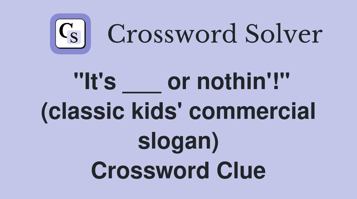 "It's ___ or nothin'!" (classic kids' commercial slogan) Crossword Clue
