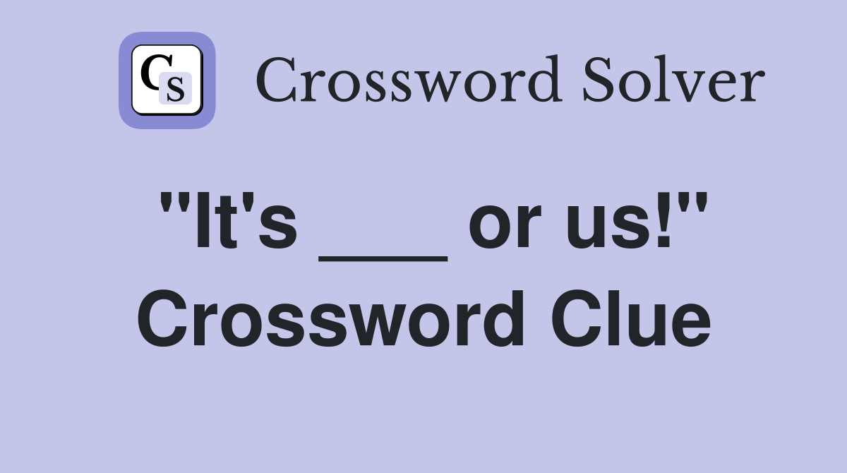 "It's ___ or us!" Crossword Clue