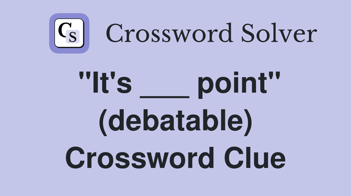 "It's ___ point" (debatable) Crossword Clue