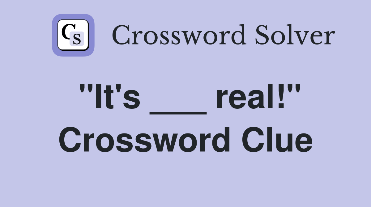 "It's ___ real!" Crossword Clue