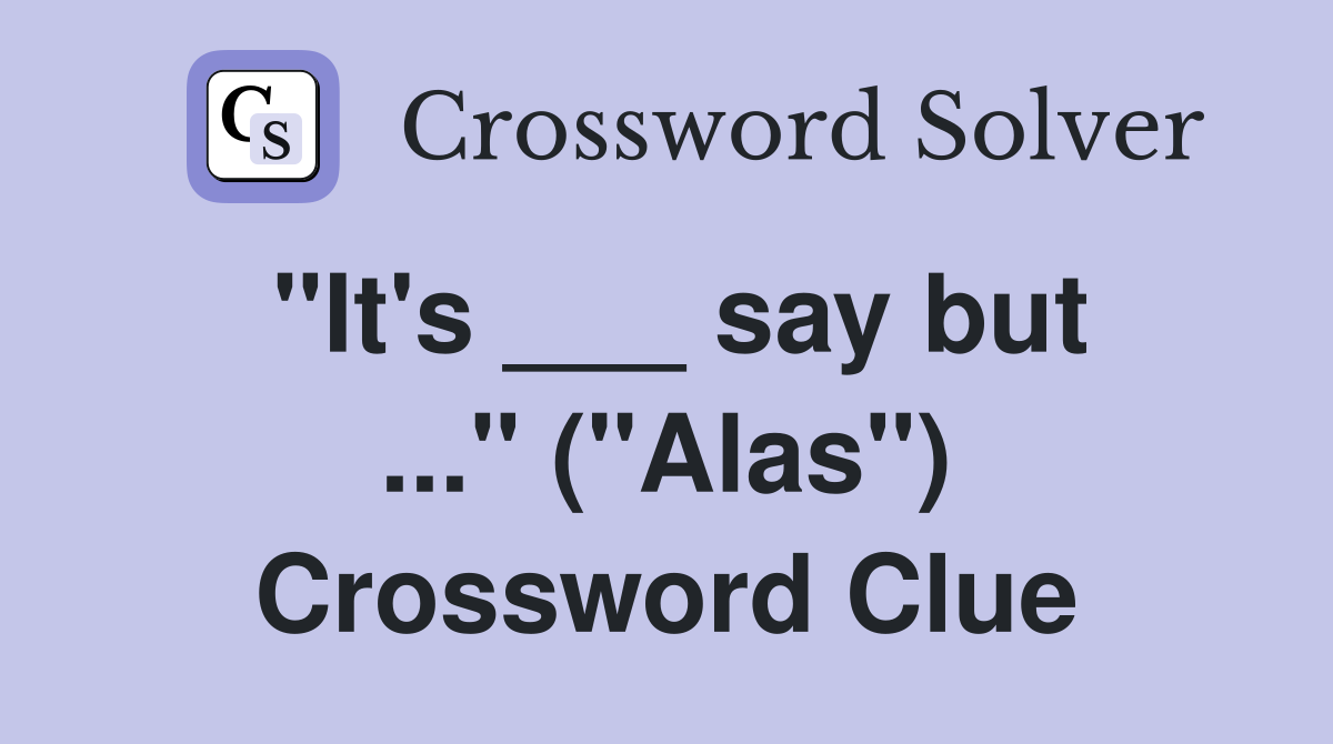 "It's ___ say but ..." ("Alas") Crossword Clue
