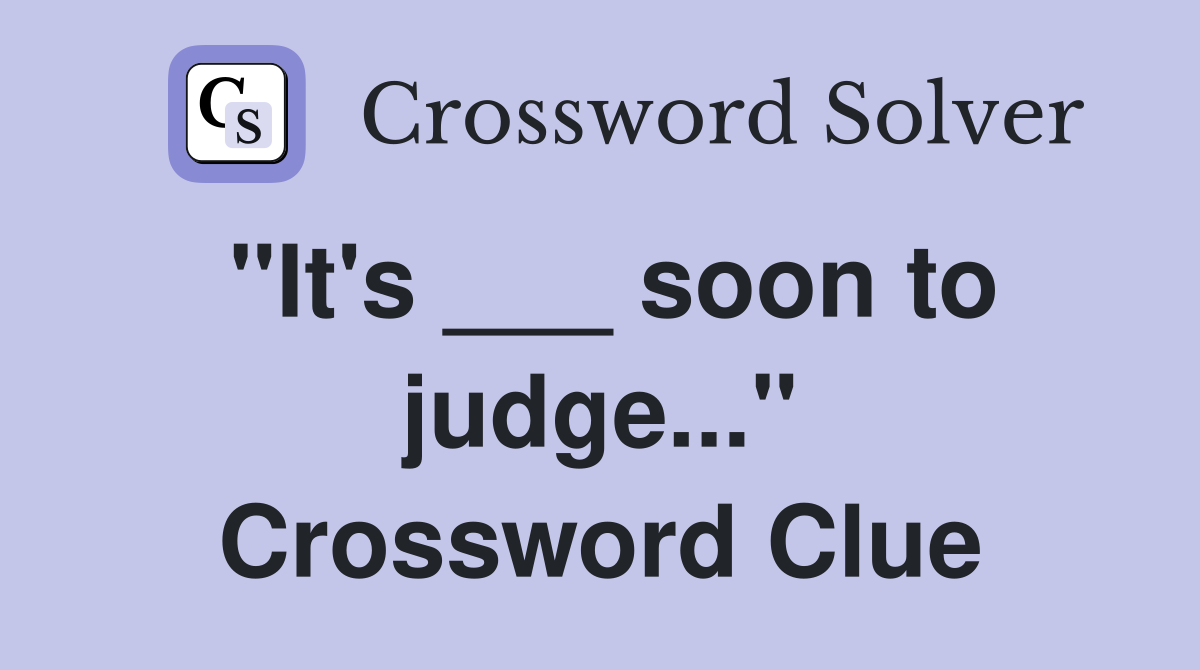 "It's ___ soon to judge..." Crossword Clue