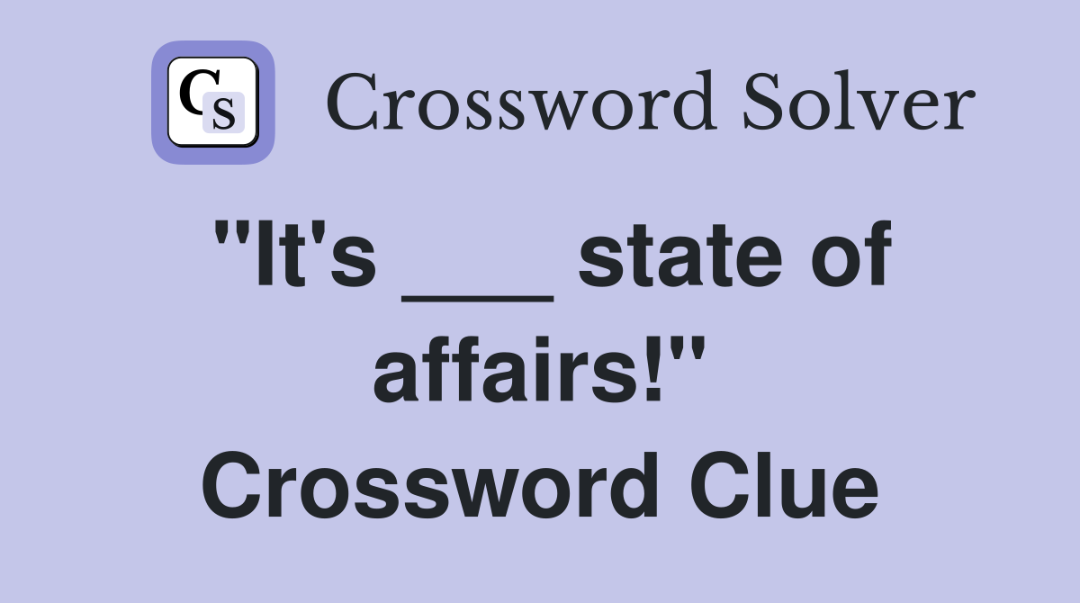 "It's ___ state of affairs!" Crossword Clue