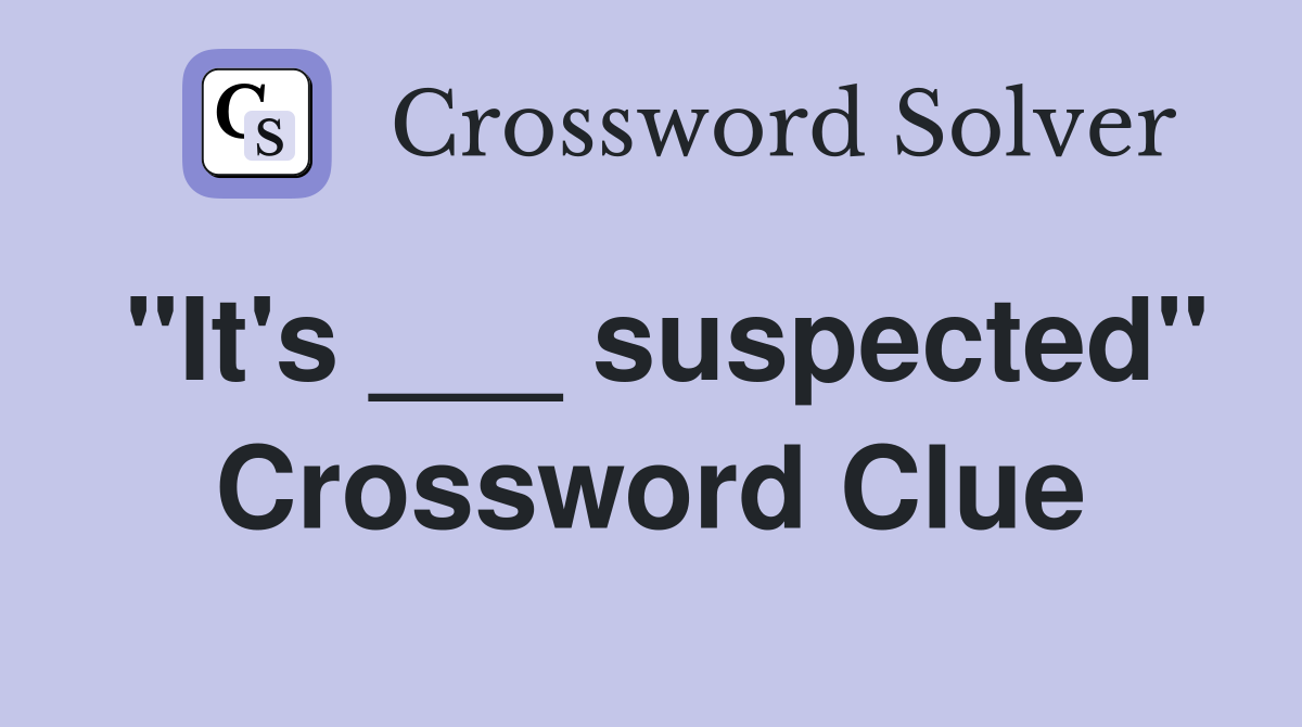 "It's ___ suspected" Crossword Clue