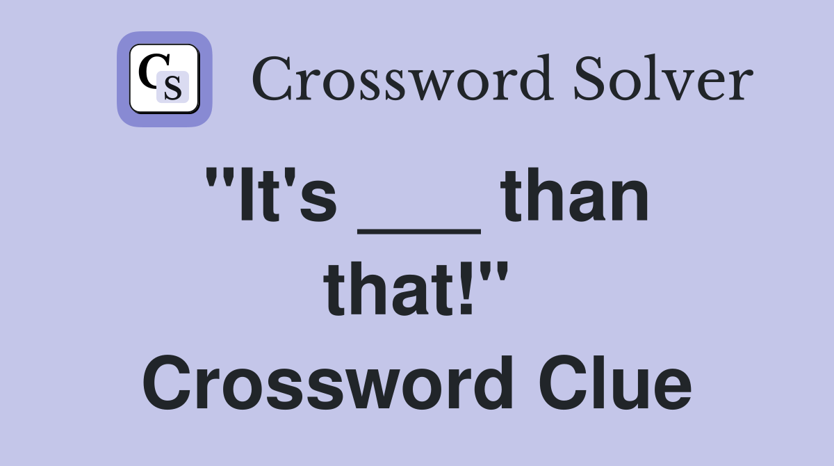 "It's ___ than that!" Crossword Clue