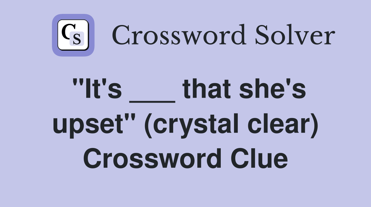 "It's ___ that she's upset" (crystal clear) Crossword Clue