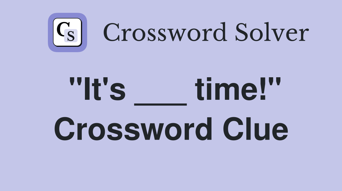 "It's ___ time!" Crossword Clue