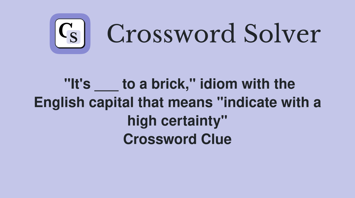 "It's ___ to a brick," idiom with the English capital that means "indicate with a high certainty" Crossword Clue