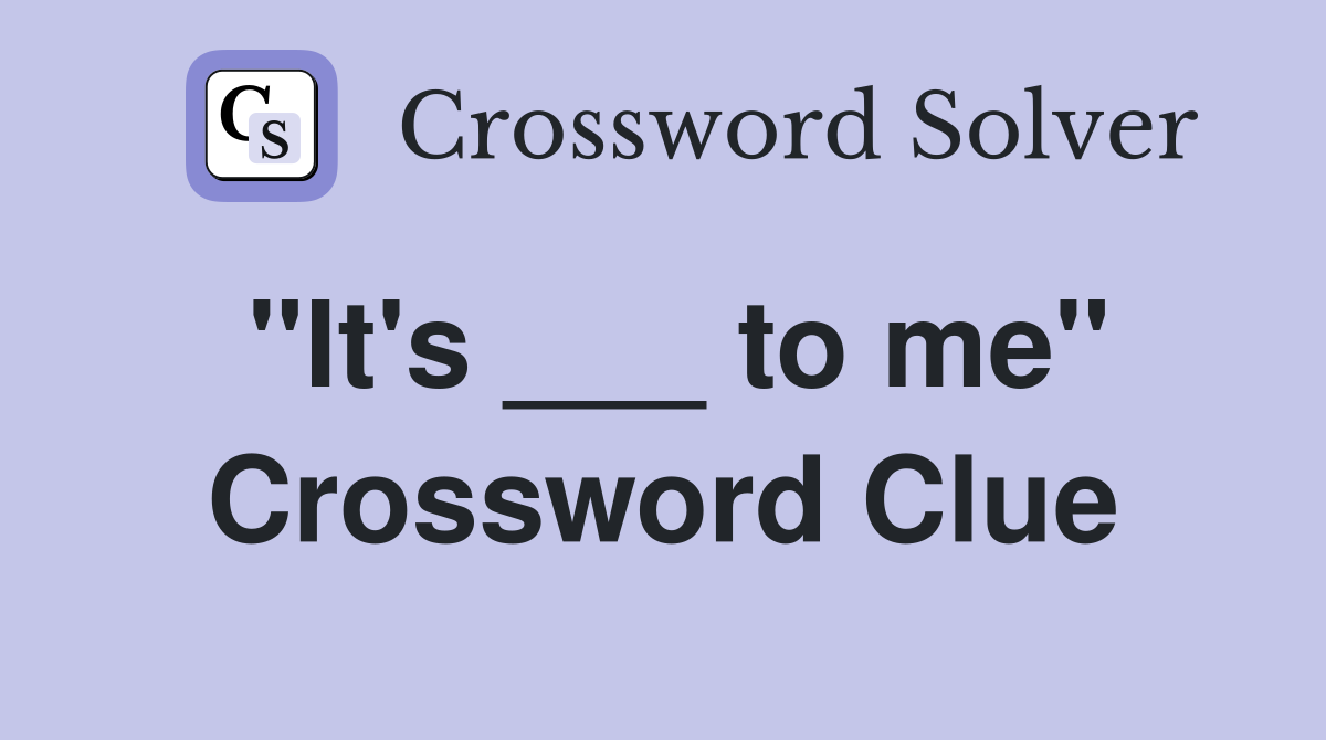 "It's ___ to me" Crossword Clue