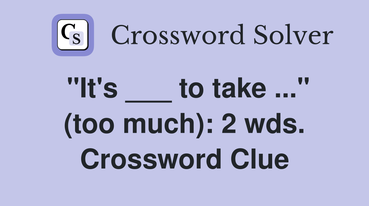 "It's ___ to take ..." (too much): 2 wds. Crossword Clue