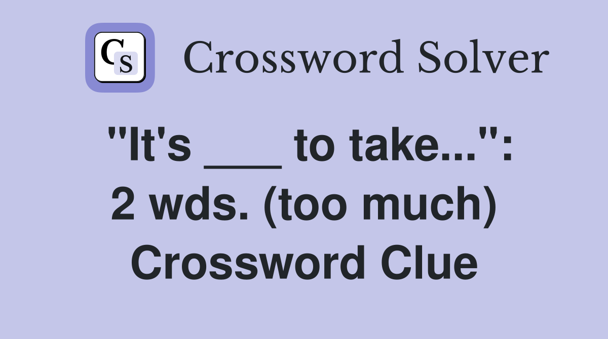 "It's ___ to take...": 2 wds. (too much) Crossword Clue