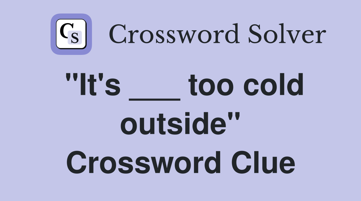 "It's ___ too cold outside" Crossword Clue
