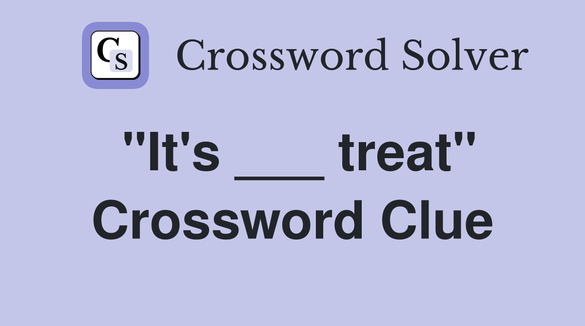 "It's ___ treat" Crossword Clue