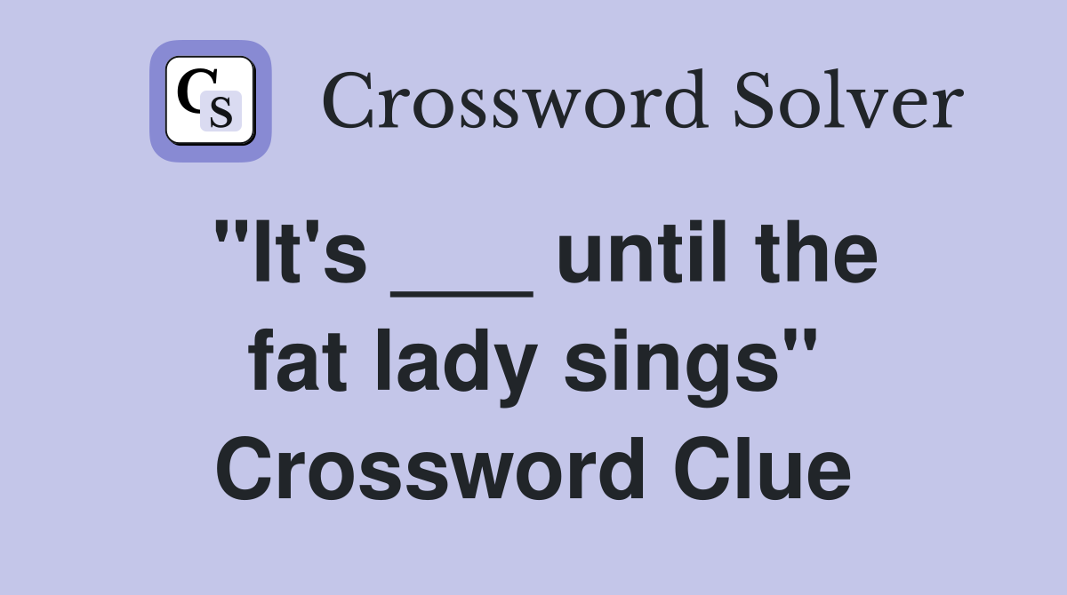 "It's ___ until the fat lady sings" Crossword Clue