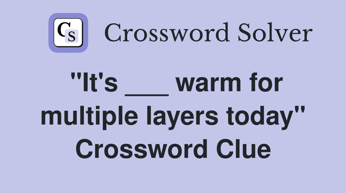"It's ___ warm for multiple layers today" Crossword Clue