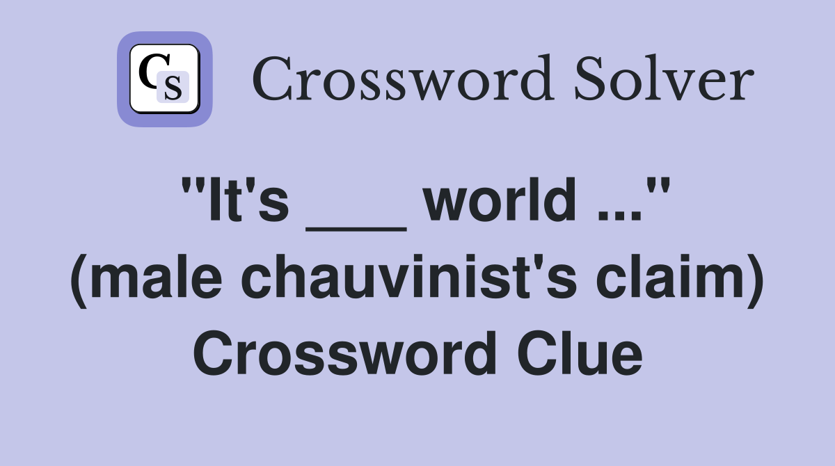 "It's ___ world ..." (male chauvinist's claim) Crossword Clue