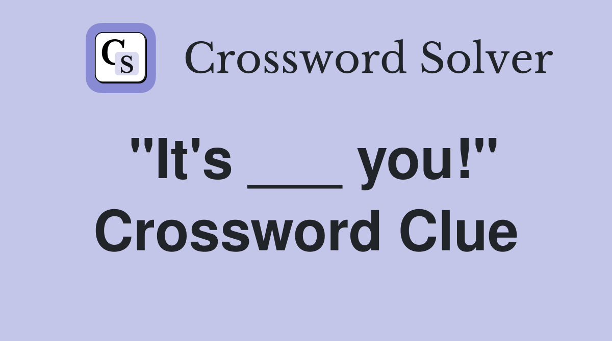 "It's ___ you!" Crossword Clue