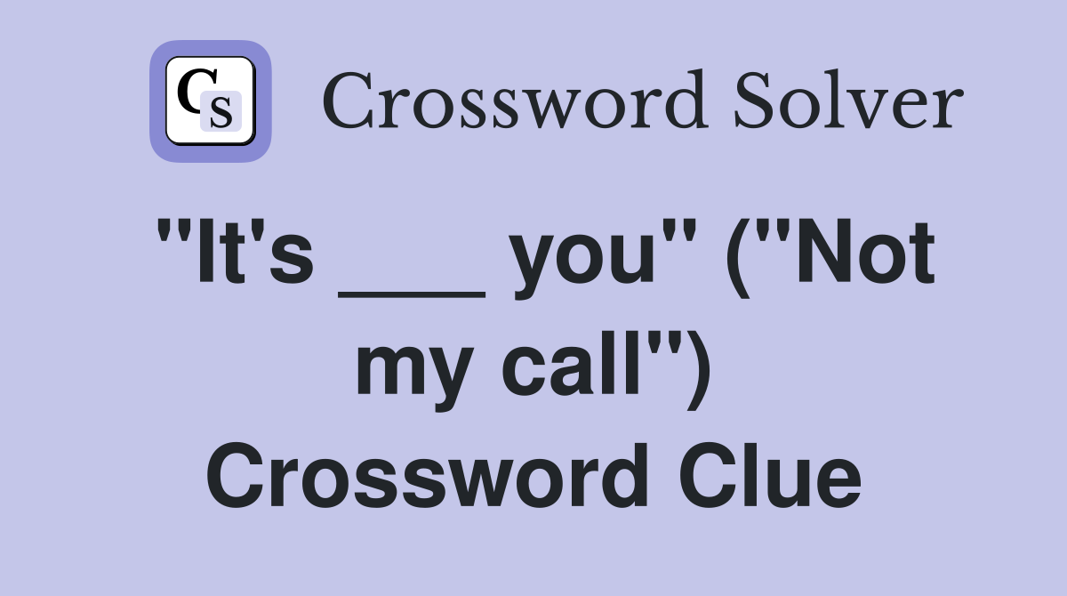 "It's ___ you" ("Not my call") Crossword Clue