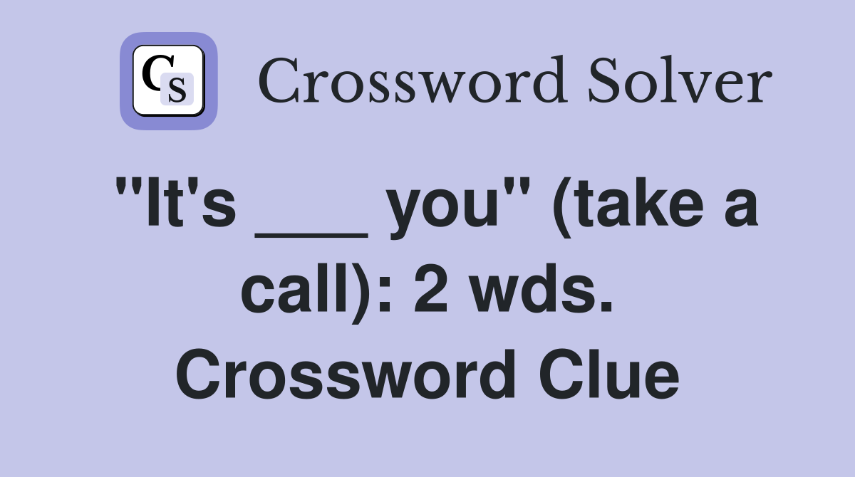 "It's ___ you" (take a call): 2 wds. Crossword Clue