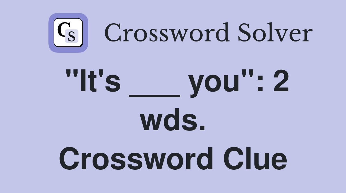 "It's ___ you": 2 wds. Crossword Clue