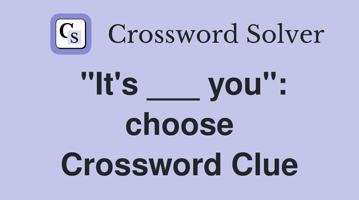 "It's ___ you": choose Crossword Clue