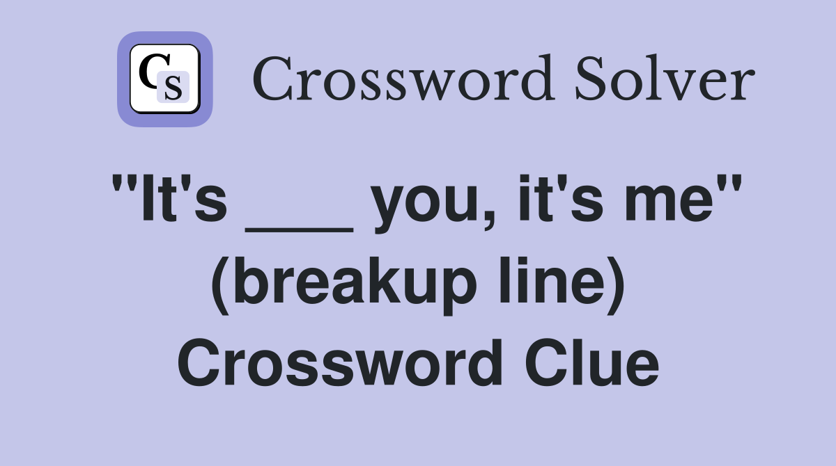 "It's ___ you, it's me" (breakup line) Crossword Clue
