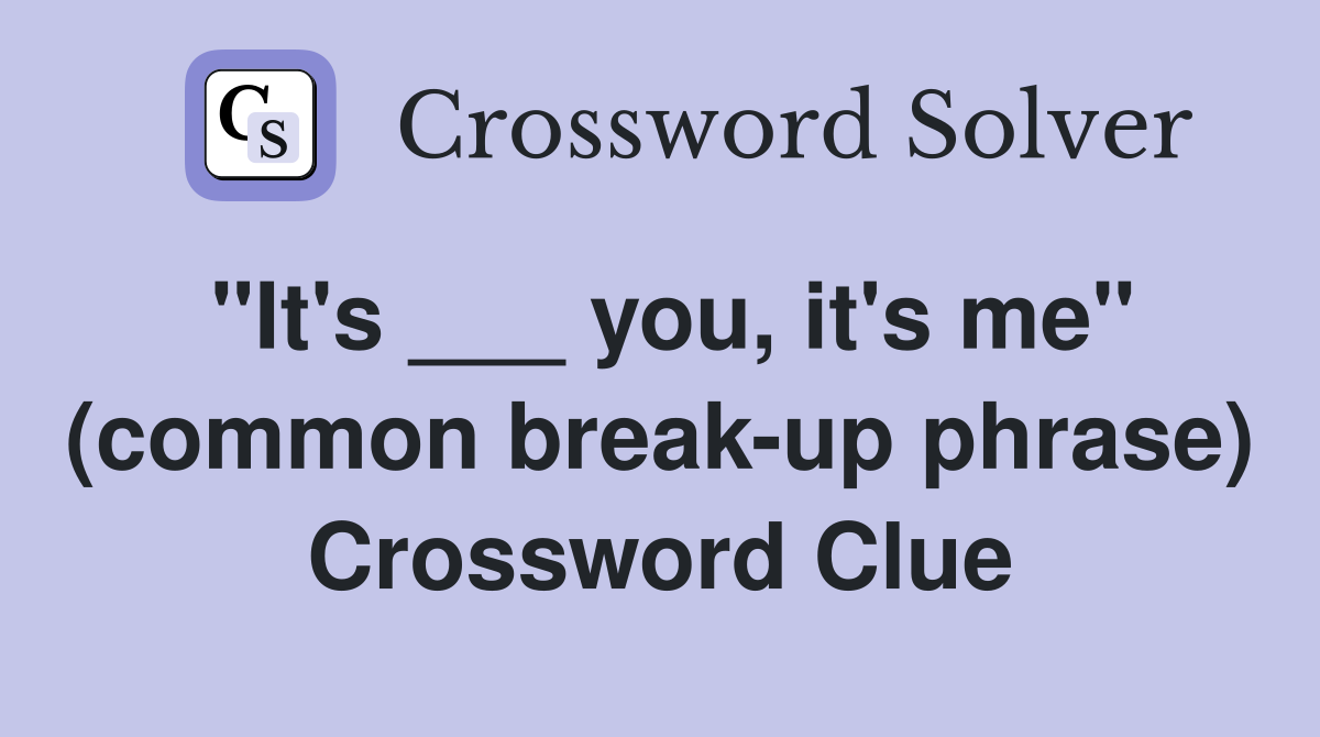"It's ___ you, it's me" (common break-up phrase) Crossword Clue