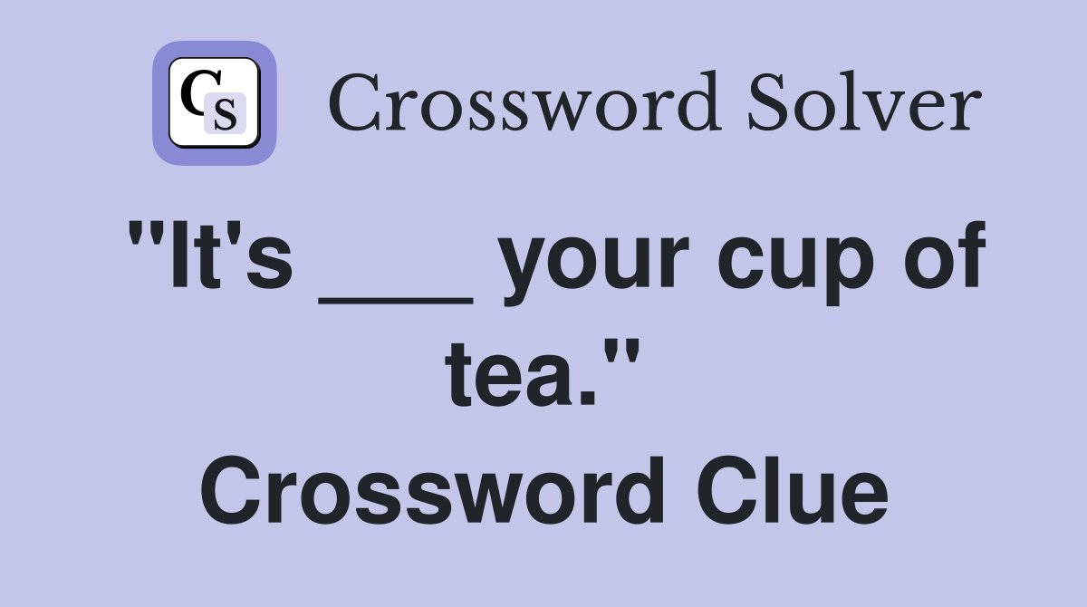 "It's ___ your cup of tea." Crossword Clue