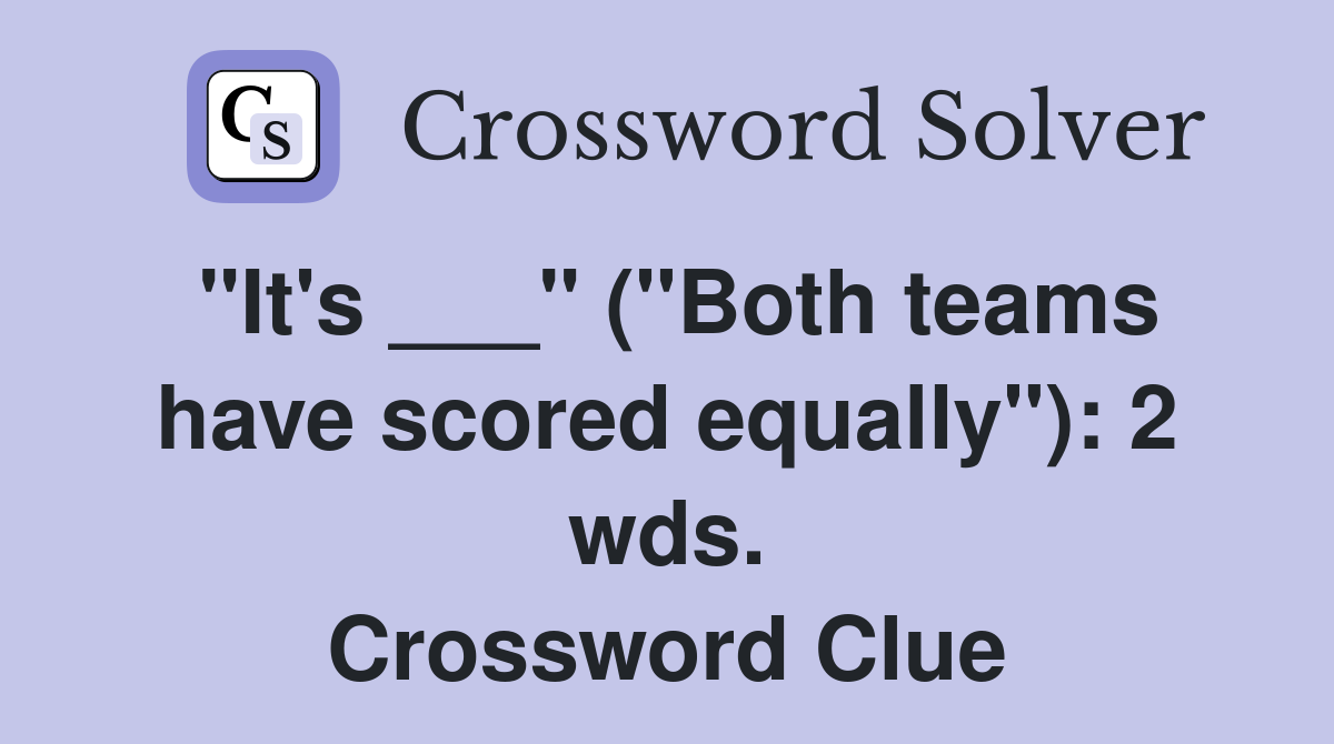 "It's ___" ("Both teams have scored equally"): 2 wds. Crossword Clue