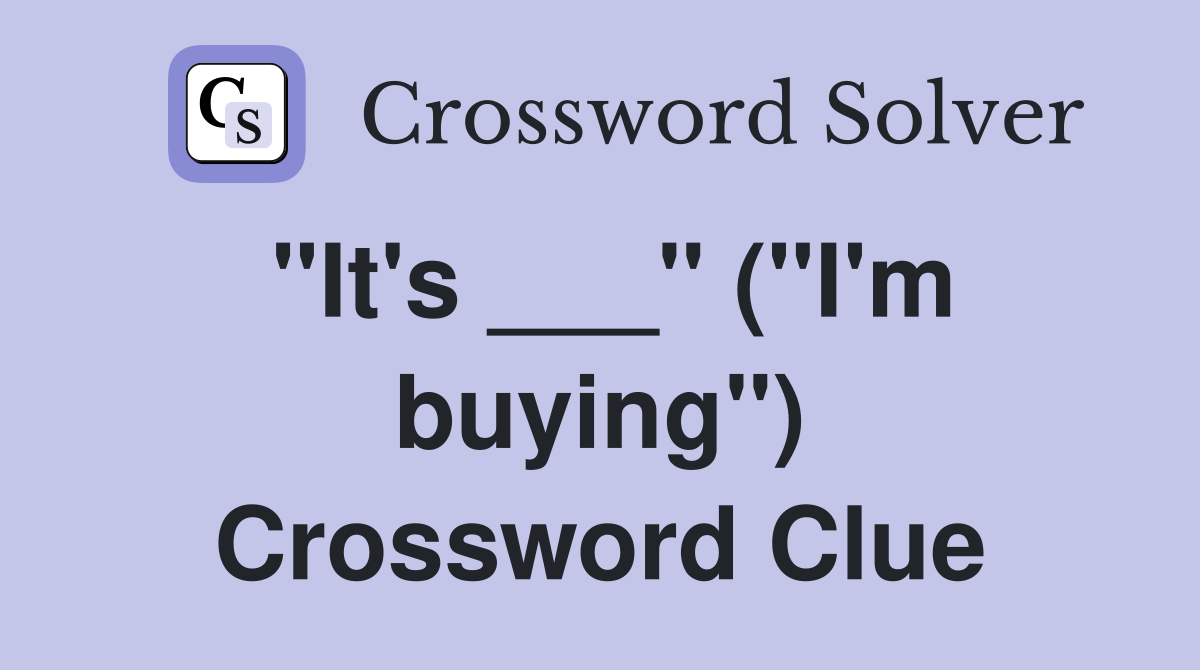 "It's ___" ("I'm buying") Crossword Clue