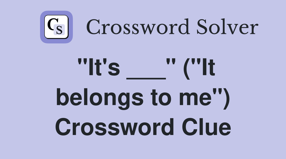 "It's ___" ("It belongs to me") Crossword Clue
