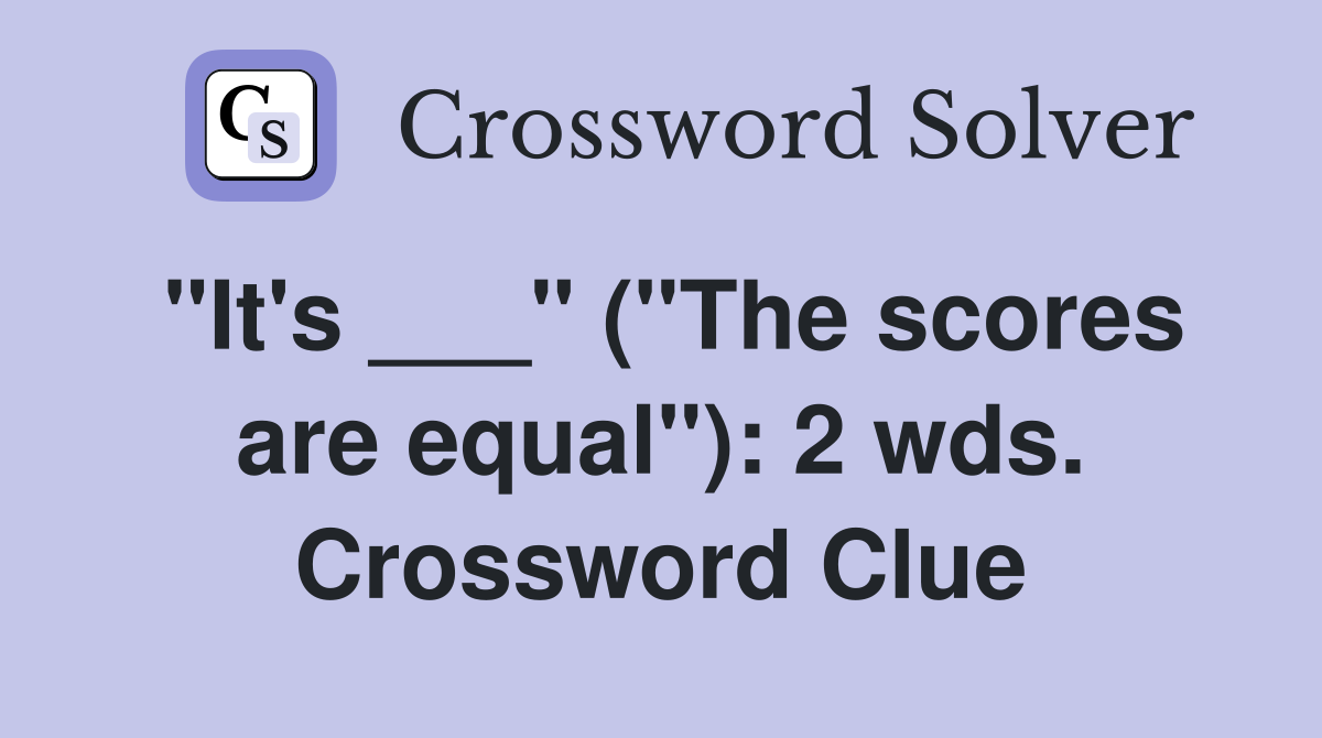 "It's ___" ("The scores are equal"): 2 wds. Crossword Clue