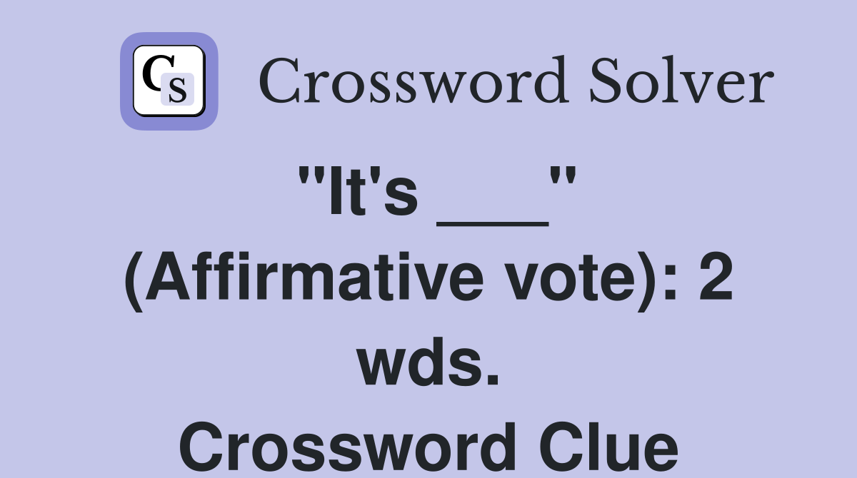 "It's ___" (Affirmative vote): 2 wds. Crossword Clue