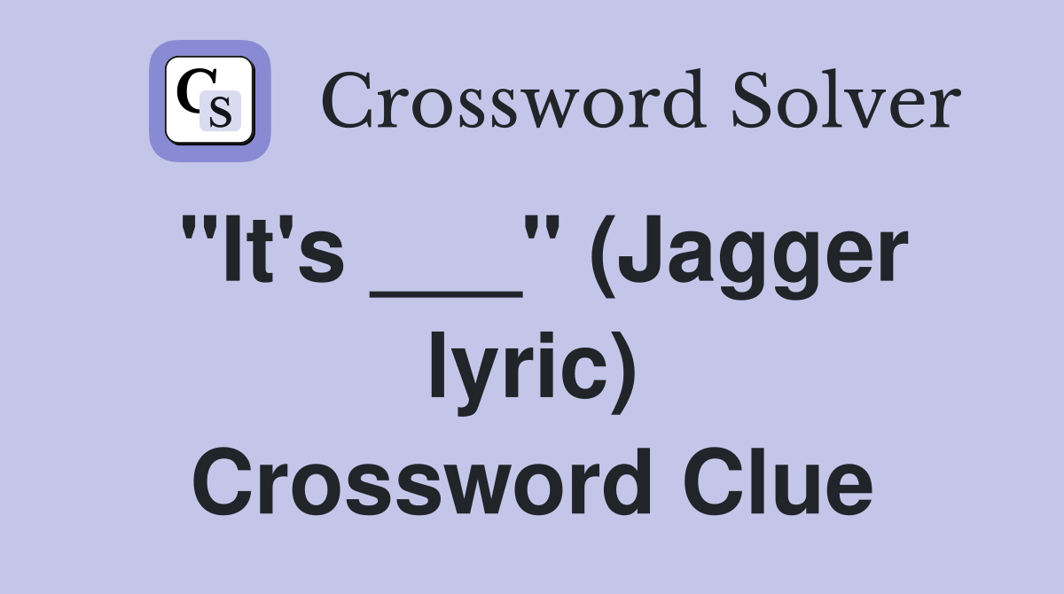 "It's ___" (Jagger lyric) Crossword Clue