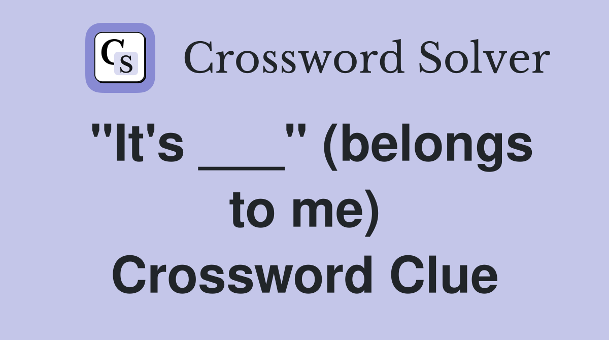 "It's ___" (belongs to me) Crossword Clue