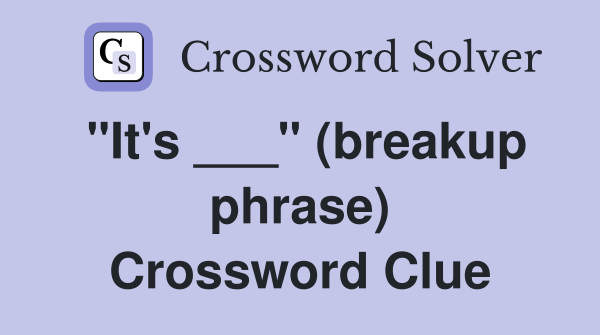 "It's ___" (breakup phrase) Crossword Clue
